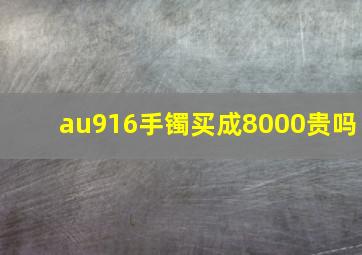 au916手镯买成8000贵吗