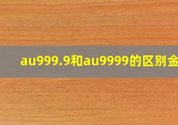 au999.9和au9999的区别金条