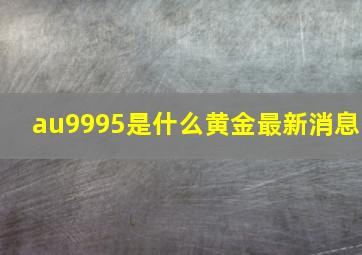 au9995是什么黄金最新消息