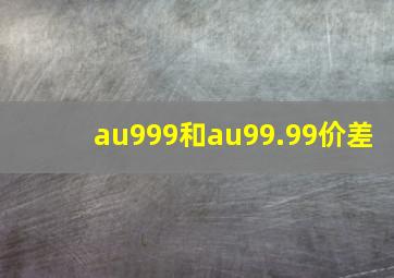 au999和au99.99价差