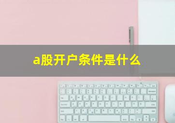 a股开户条件是什么