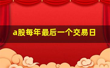 a股每年最后一个交易日