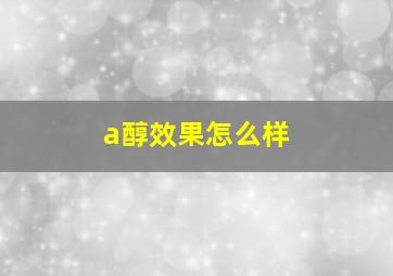 a醇效果怎么样