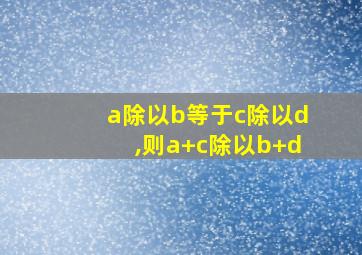 a除以b等于c除以d,则a+c除以b+d