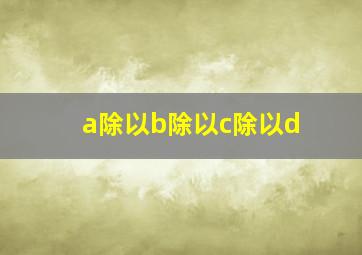 a除以b除以c除以d