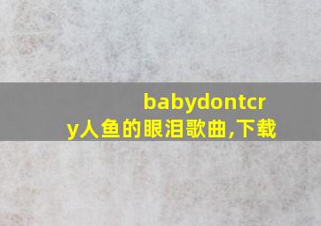 babydontcry人鱼的眼泪歌曲,下载