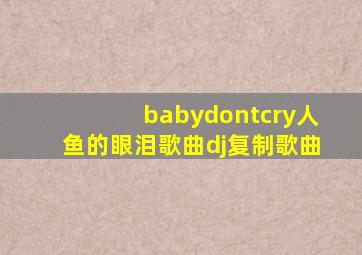 babydontcry人鱼的眼泪歌曲dj复制歌曲