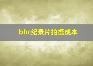 bbc纪录片拍摄成本