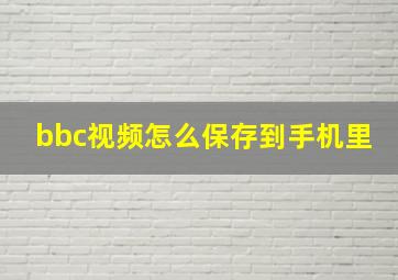 bbc视频怎么保存到手机里