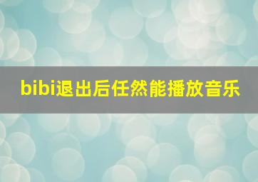 bibi退出后任然能播放音乐