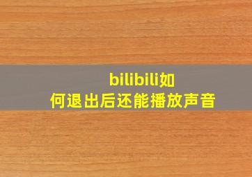 bilibili如何退出后还能播放声音