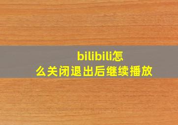 bilibili怎么关闭退出后继续播放