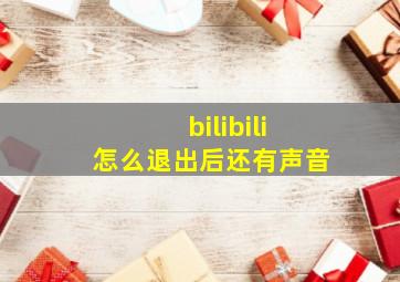 bilibili怎么退出后还有声音