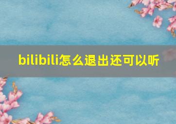 bilibili怎么退出还可以听