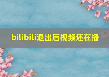 bilibili退出后视频还在播