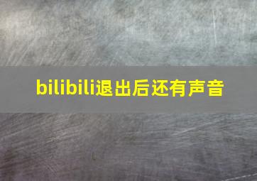 bilibili退出后还有声音