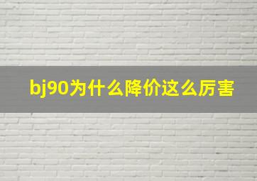 bj90为什么降价这么厉害