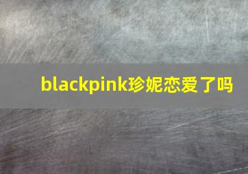 blackpink珍妮恋爱了吗