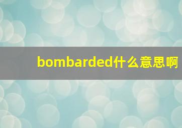 bombarded什么意思啊