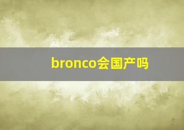 bronco会国产吗