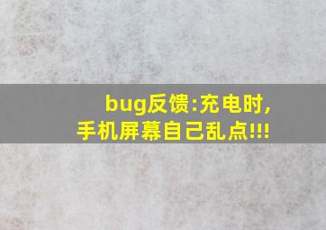 bug反馈:充电时,手机屏幕自己乱点!!!