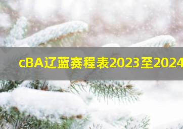 cBA辽蓝赛程表2023至2024年