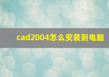 cad2004怎么安装到电脑