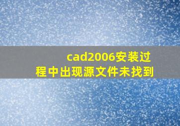 cad2006安装过程中出现源文件未找到