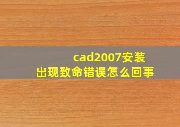 cad2007安装出现致命错误怎么回事