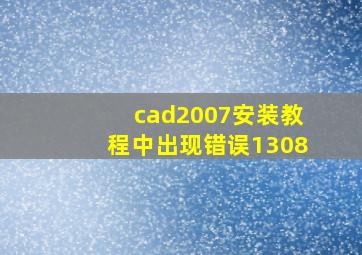 cad2007安装教程中出现错误1308