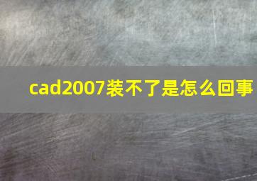 cad2007装不了是怎么回事