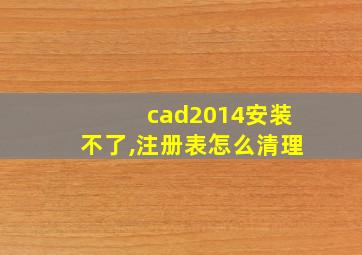 cad2014安装不了,注册表怎么清理