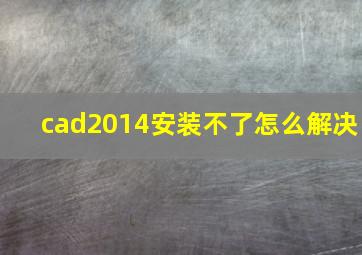 cad2014安装不了怎么解决