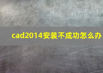 cad2014安装不成功怎么办