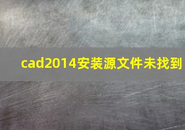 cad2014安装源文件未找到