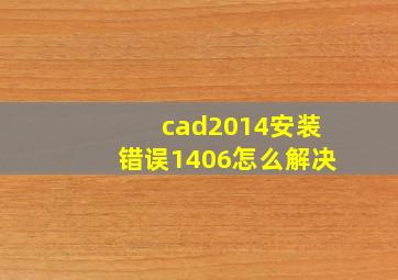 cad2014安装错误1406怎么解决