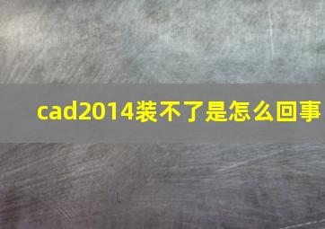 cad2014装不了是怎么回事