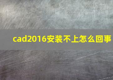 cad2016安装不上怎么回事