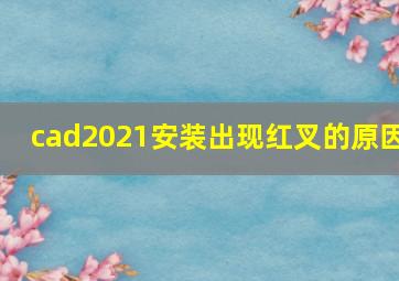 cad2021安装出现红叉的原因