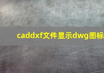 caddxf文件显示dwg图标