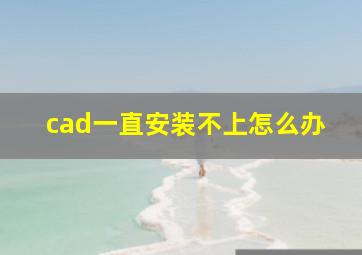 cad一直安装不上怎么办