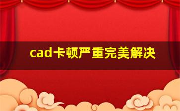 cad卡顿严重完美解决