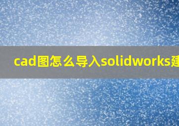 cad图怎么导入solidworks建模