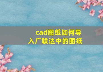 cad图纸如何导入广联达中的图纸