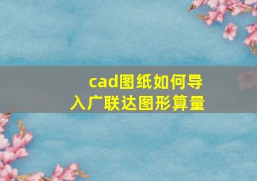 cad图纸如何导入广联达图形算量