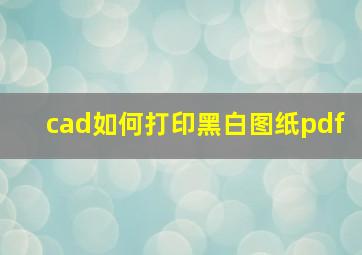 cad如何打印黑白图纸pdf