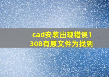 cad安装出现错误1308有原文件为找到