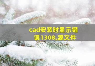 cad安装时显示错误1308,源文件