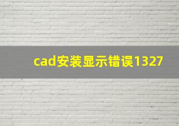 cad安装显示错误1327