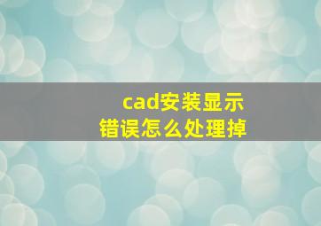 cad安装显示错误怎么处理掉